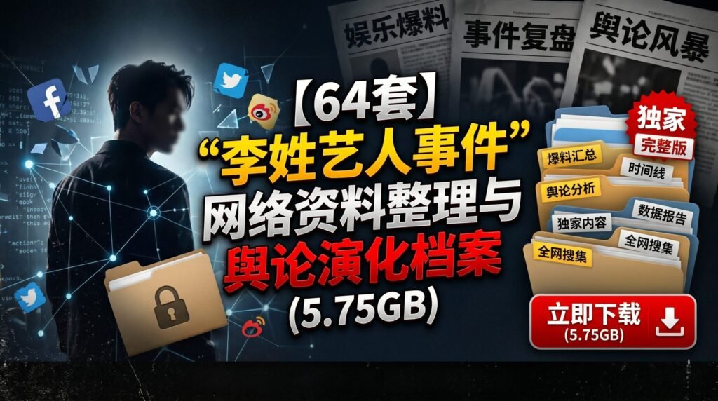 【64套】“李姓艺人事件”网络资料整理与舆论演化档案（5.75GB）